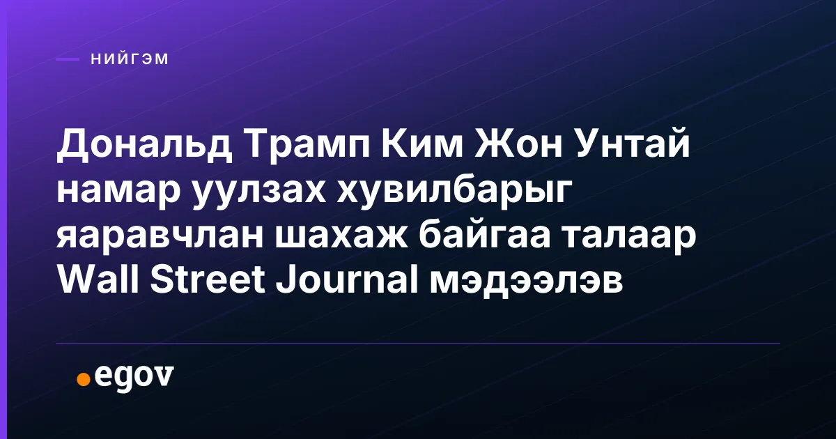 Дональд Трамп Ким Жон Унтай намар уулзах хувилбарыг яаравчлан шахаж байгаа талаар Wall Street Journal мэдээлэв
