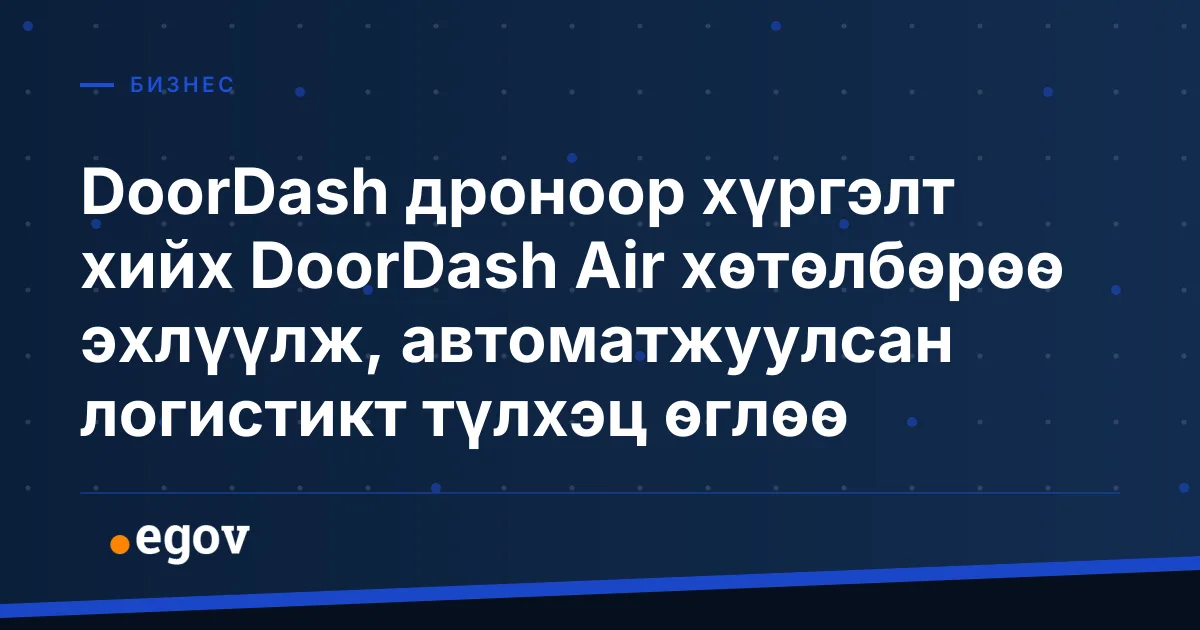 DoorDash дроноор хүргэлт хийх DoorDash Air хөтөлбөрөө эхлүүлж, автоматжуулсан логистикт түлхэц өглөө