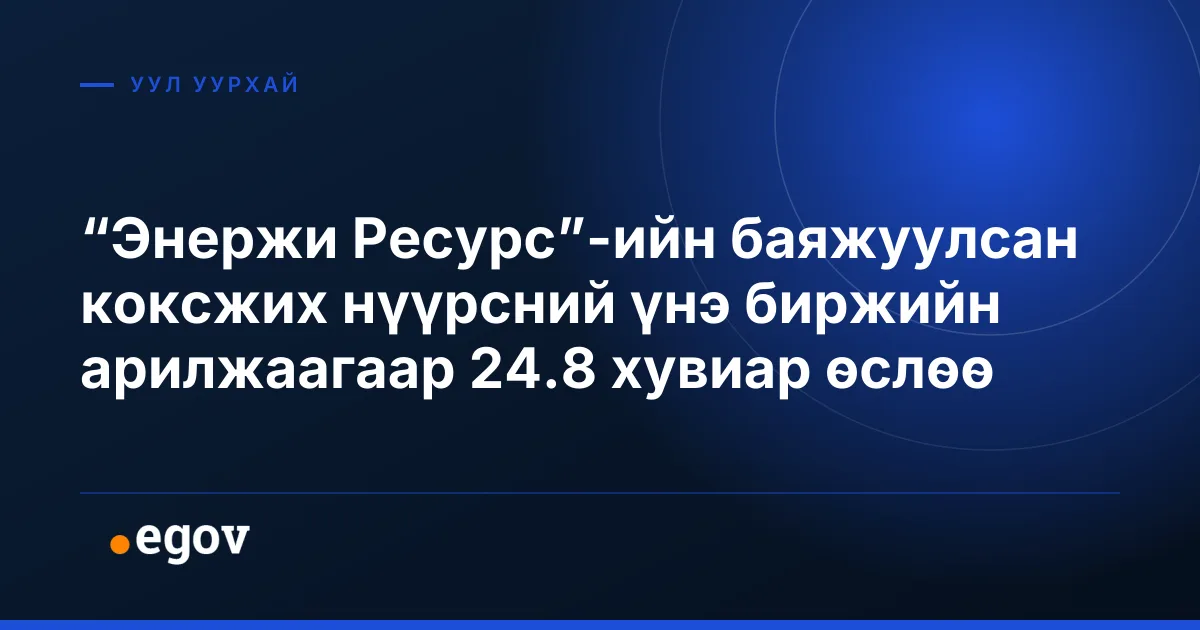 “Энержи Ресурс”-ийн баяжуулсан коксжих нүүрсний үнэ биржийн арилжаагаар 24.8 хувиар өслөө