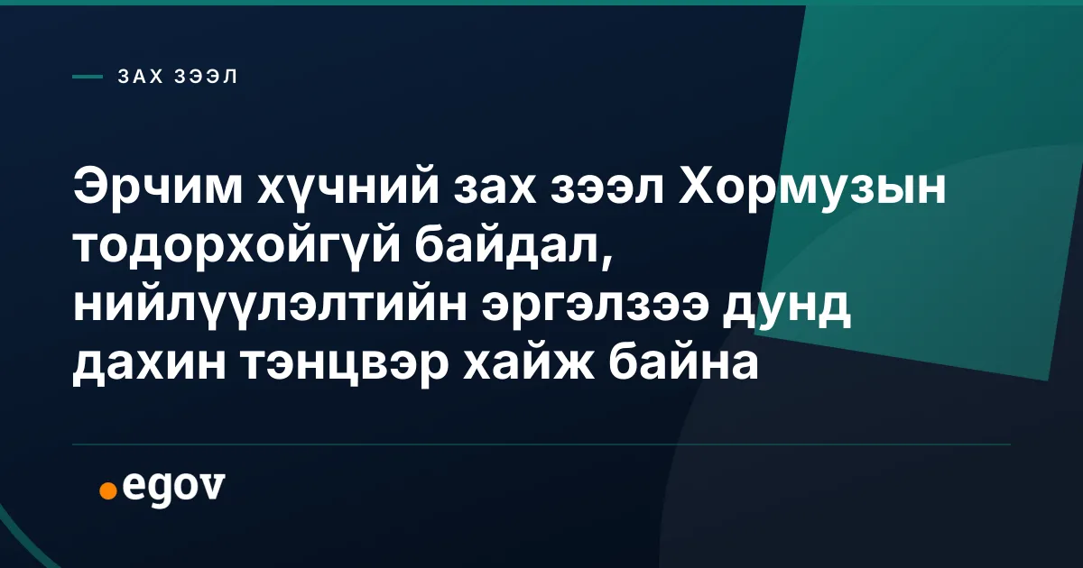 Эрчим хүчний зах зээл Хормузын тодорхойгүй байдал, нийлүүлэлтийн эргэлзээ дунд дахин тэнцвэр хайж байна