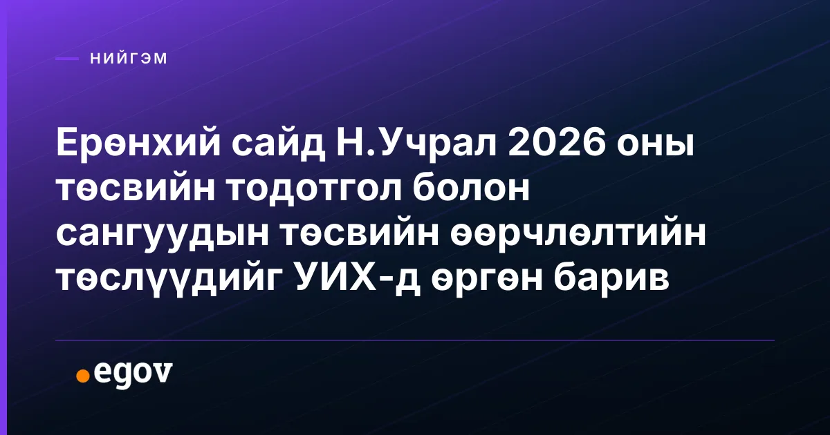 Ерөнхий сайд Н.Учрал 2026 оны төсвийн тодотгол болон сангуудын төсвийн өөрчлөлтийн төслүүдийг УИХ-д өргөн барив