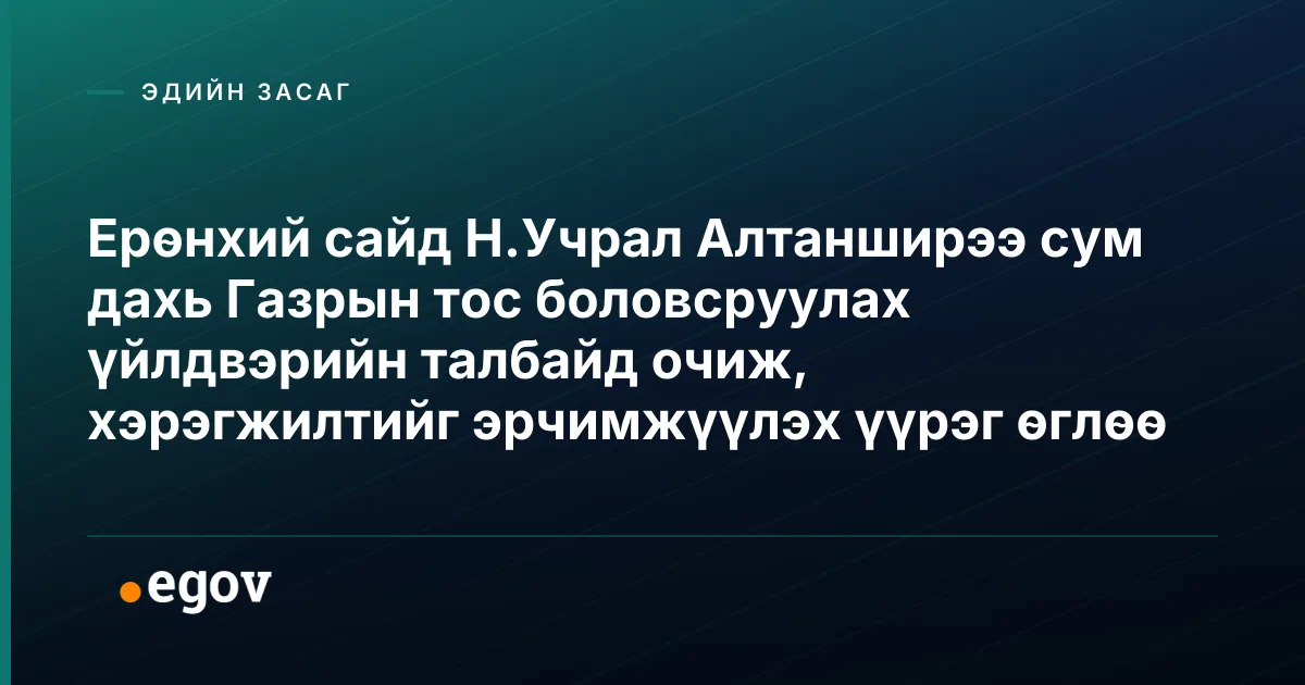 Ерөнхий сайд Н.Учрал Алтанширээ сум дахь Газрын тос боловсруулах үйлдвэрийн талбайд очиж, хэрэгжилтийг эрчимжүүлэх үүрэг өглөө