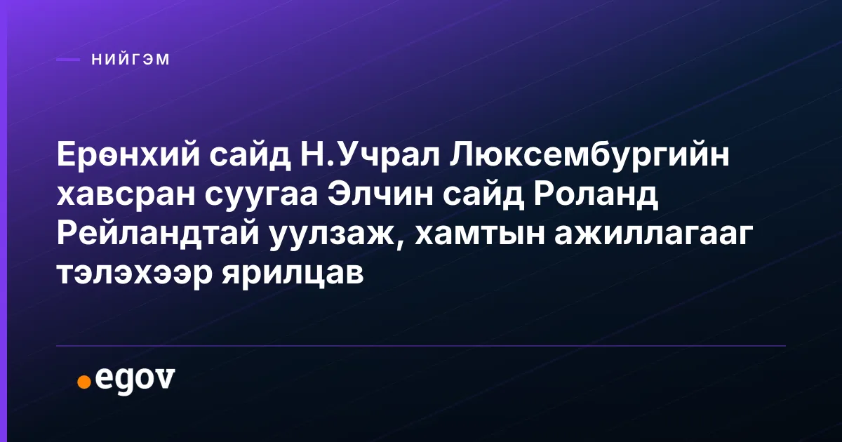 Ерөнхий сайд Н.Учрал Люксембургийн хавсран суугаа Элчин сайд Роланд Рейландтай уулзаж, хамтын ажиллагааг тэлэхээр ярилцав