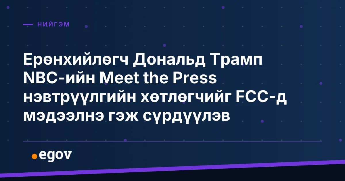 Ерөнхийлөгч Дональд Трамп NBC-ийн Meet the Press нэвтрүүлгийн хөтлөгчийг FCC-д мэдээлнэ гэж сүрдүүлэв