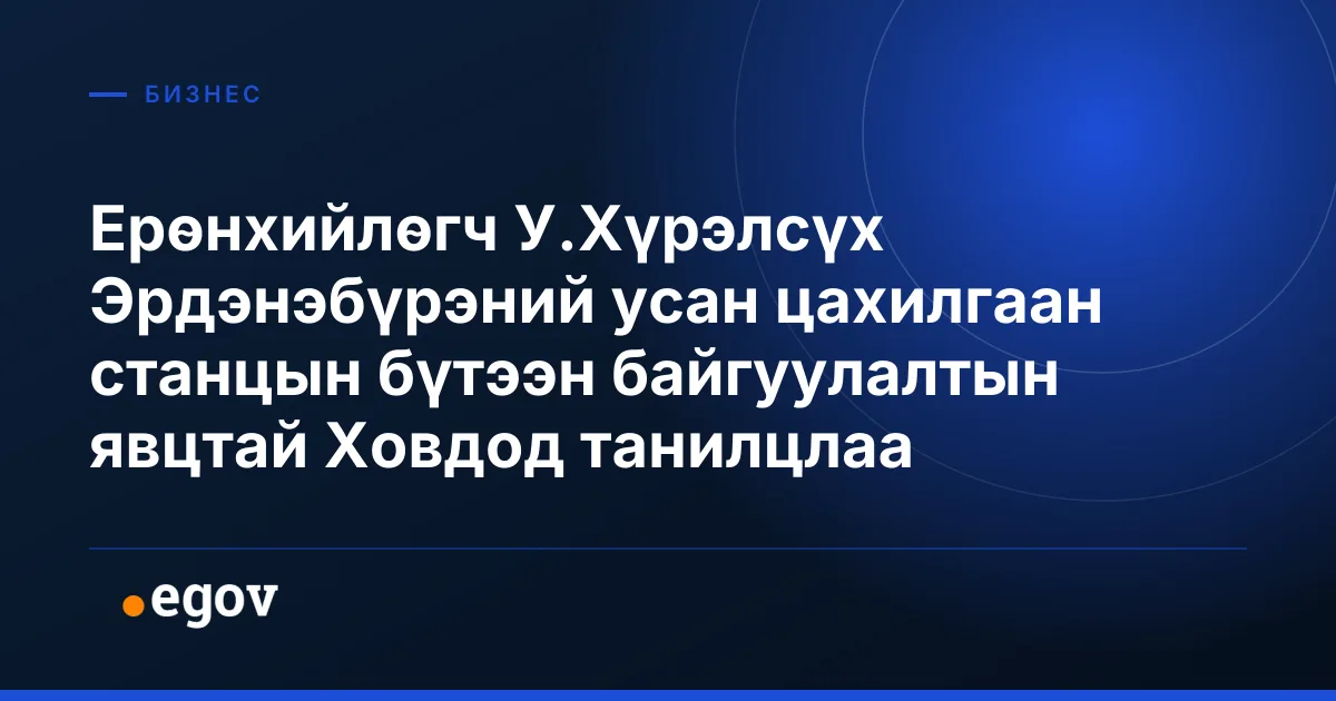 Ерөнхийлөгч У.Хүрэлсүх Эрдэнэбүрэний усан цахилгаан станцын бүтээн байгуулалтын явцтай Ховдод танилцлаа