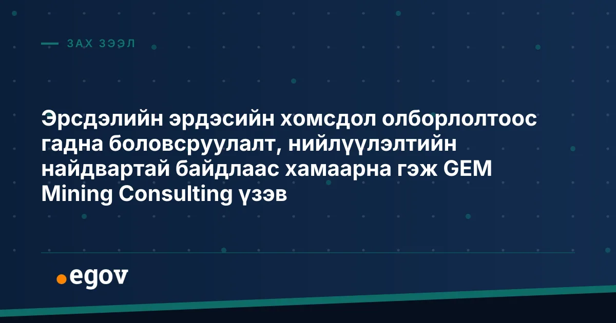Эрсдэлийн эрдэсийн хомсдол олборлолтоос гадна боловсруулалт, нийлүүлэлтийн найдвартай байдлаас хамаарна гэж GEM Mining Consulting үзэв