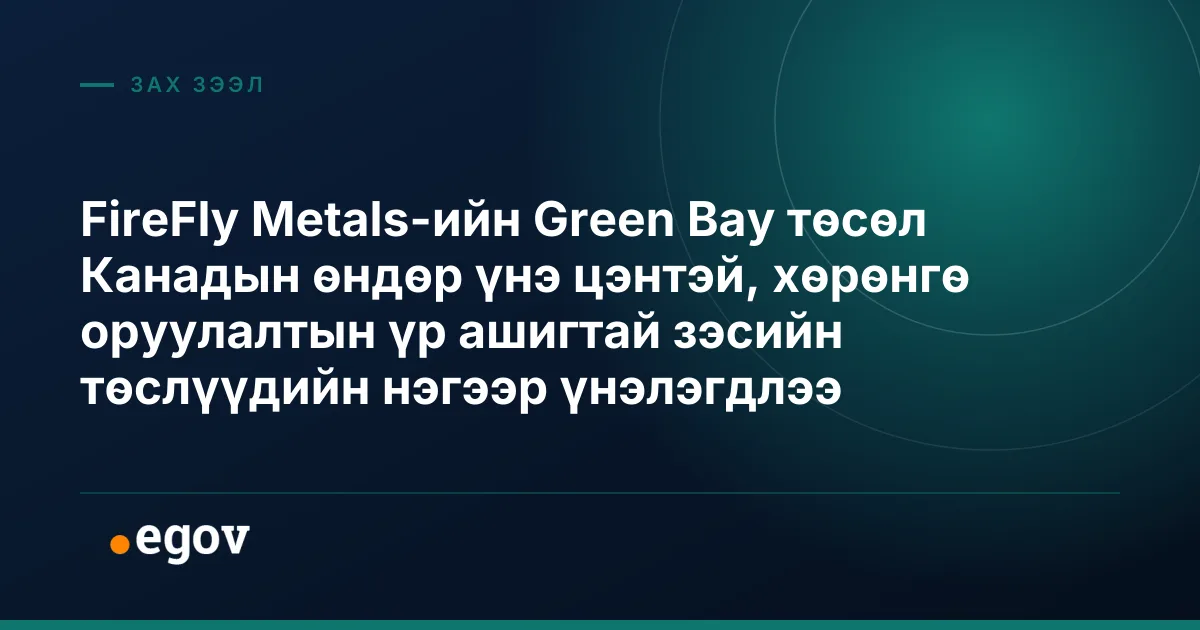 FireFly Metals-ийн Green Bay төсөл Канадын өндөр үнэ цэнтэй, хөрөнгө оруулалтын үр ашигтай зэсийн төслүүдийн нэгээр үнэлэгдлээ