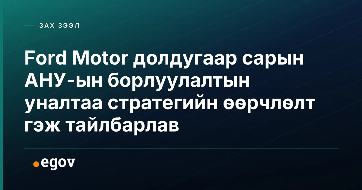 Ford Motor долдугаар сарын АНУ-ын борлуулалтын уналтаа стратегийн өөрчлөлт гэж тайлбарлав