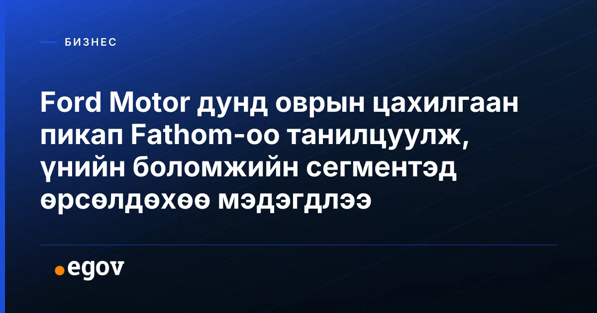 Ford Motor дунд оврын цахилгаан пикап Fathom-оо танилцуулж, үнийн боломжийн сегментэд өрсөлдөхөө мэдэгдлээ