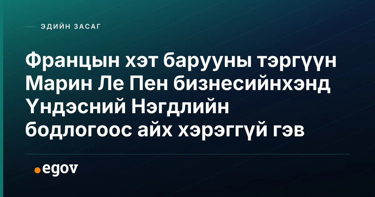 Францын хэт барууны тэргүүн Марин Ле Пен бизнесийнхэнд Үндэсний Нэгдлийн бодлогоос айх хэрэггүй гэв