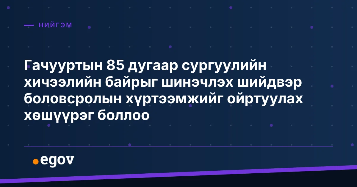 Гачууртын 85 дугаар сургуулийн хичээлийн байрыг шинэчлэх шийдвэр боловсролын хүртээмжийг ойртуулах хөшүүрэг боллоо