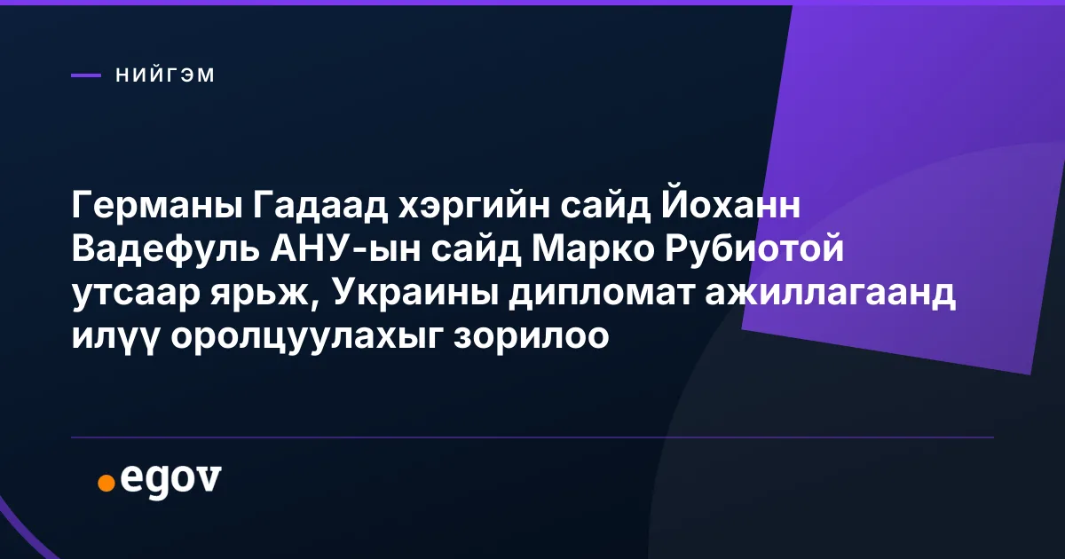 Германы Гадаад хэргийн сайд Йоханн Вадефуль АНУ-ын сайд Марко Рубиотой утсаар ярьж, Украины дипломат ажиллагаанд илүү оролцуулахыг зорилоо