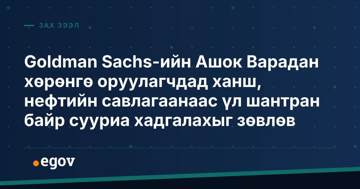 Goldman Sachs-ийн Ашок Варадан хөрөнгө оруулагчдад ханш, нефтийн савлагаанаас үл шантран байр сууриа хадгалахыг зөвлөв