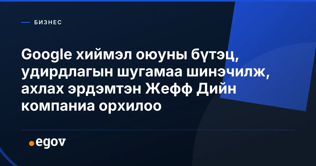 Google хиймэл оюуны бүтэц, удирдлагын шугамаа шинэчилж, ахлах эрдэмтэн Жефф Дийн компаниа орхилоо