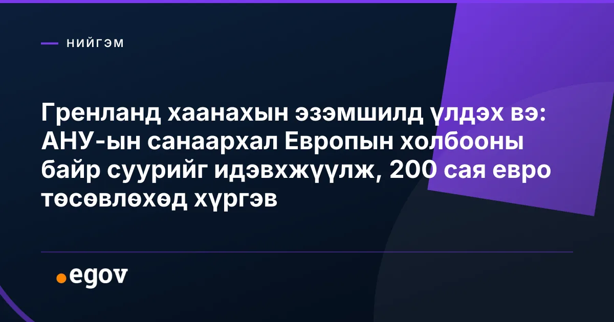 Гренланд хаанахын эзэмшилд үлдэх вэ: АНУ-ын санаархал Европын холбооны байр суурийг идэвхжүүлж, 200 сая евро төсөвлөхөд хүргэв