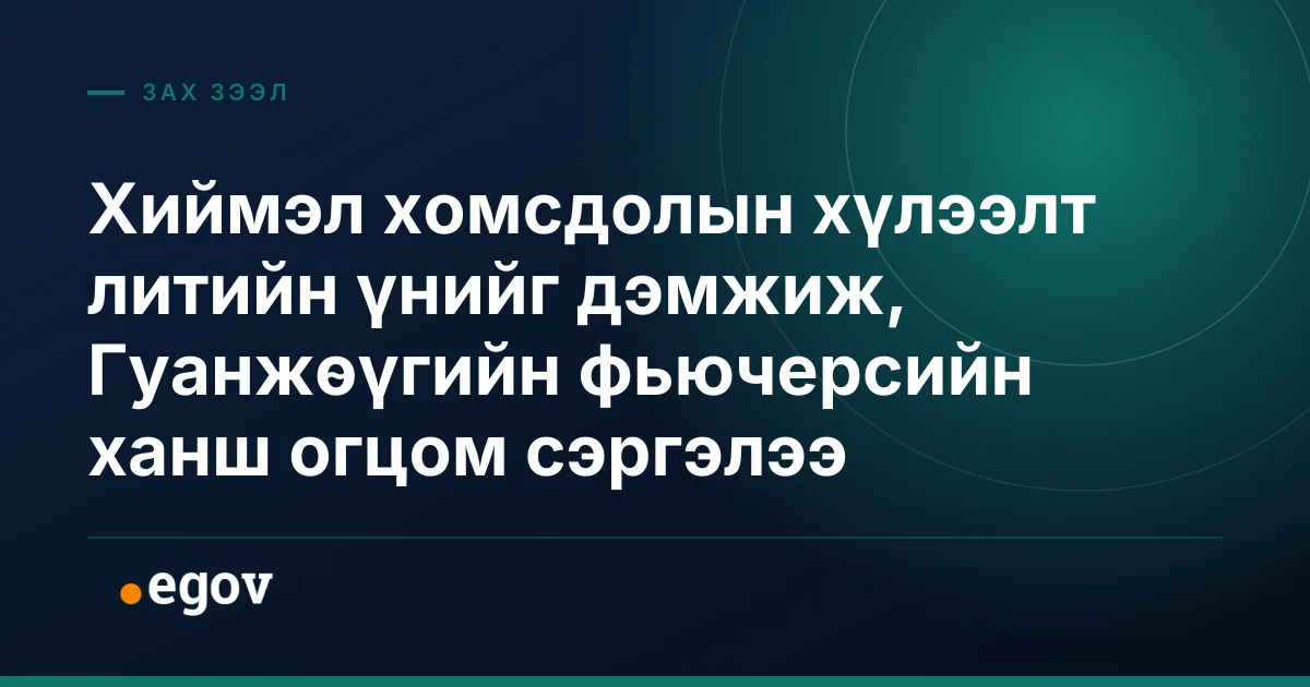 Хиймэл хомсдолын хүлээлт литийн үнийг дэмжиж, Гуанжөүгийн фьючерсийн ханш огцом сэргэлээ