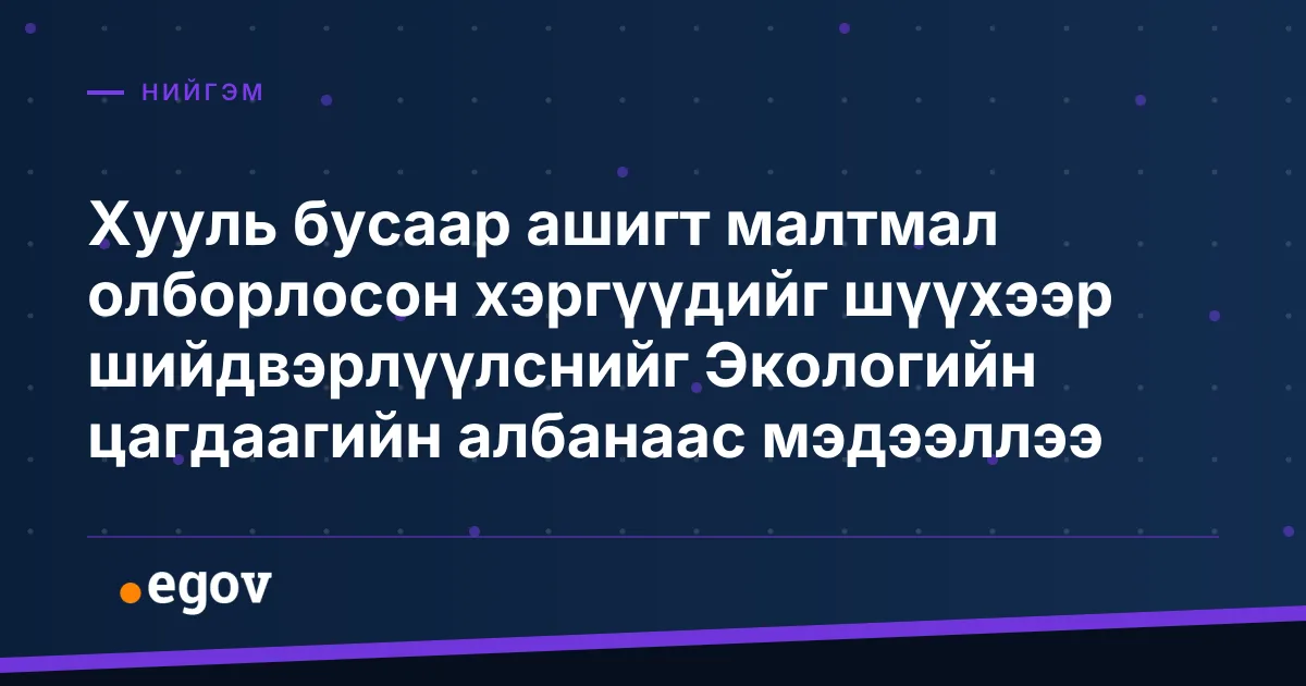 Хууль бусаар ашигт малтмал олборлосон хэргүүдийг шүүхээр шийдвэрлүүлснийг Экологийн цагдаагийн албанаас мэдээллээ