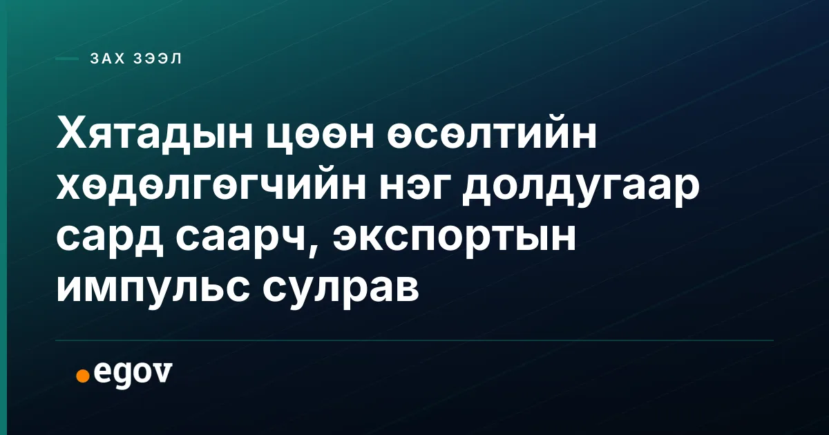 Хятадын цөөн өсөлтийн хөдөлгөгчийн нэг долдугаар сард саарч, экспортын импульс сулрав