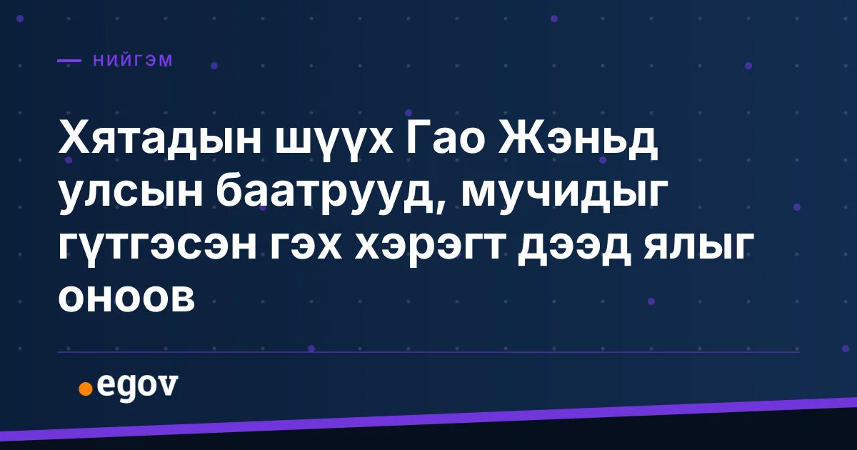 Хятадын шүүх Гао Жэньд улсын баатрууд, мучидыг гүтгэсэн гэх хэрэгт дээд ялыг оноов