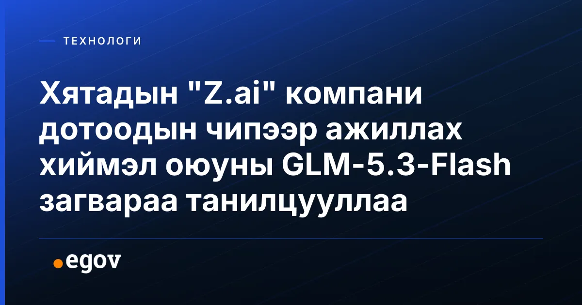 Хятадын "Z.ai" компани дотоодын чипээр ажиллах хиймэл оюуны GLM-5.3-Flash загвараа танилцууллаа