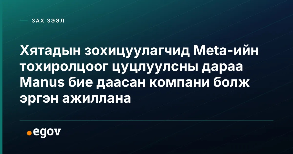 Хятадын зохицуулагчид Meta-ийн тохиролцоог цуцлуулсны дараа Manus бие даасан компани болж эргэн ажиллана