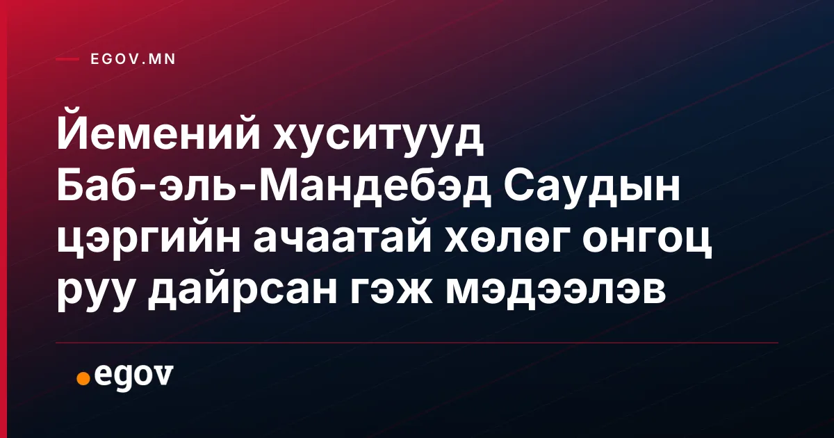 Йемений хуситууд Баб-эль-Мандебэд Саудын цэргийн ачаатай хөлөг онгоц руу дайрсан гэж мэдээлэв