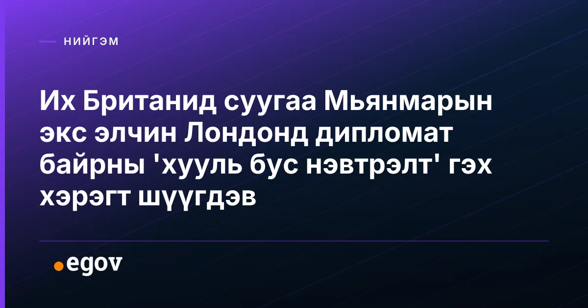Их Британид суугаа Мьянмарын экс элчин Лондонд дипломат байрны 'хууль бус нэвтрэлт' гэх хэрэгт шүүгдэв