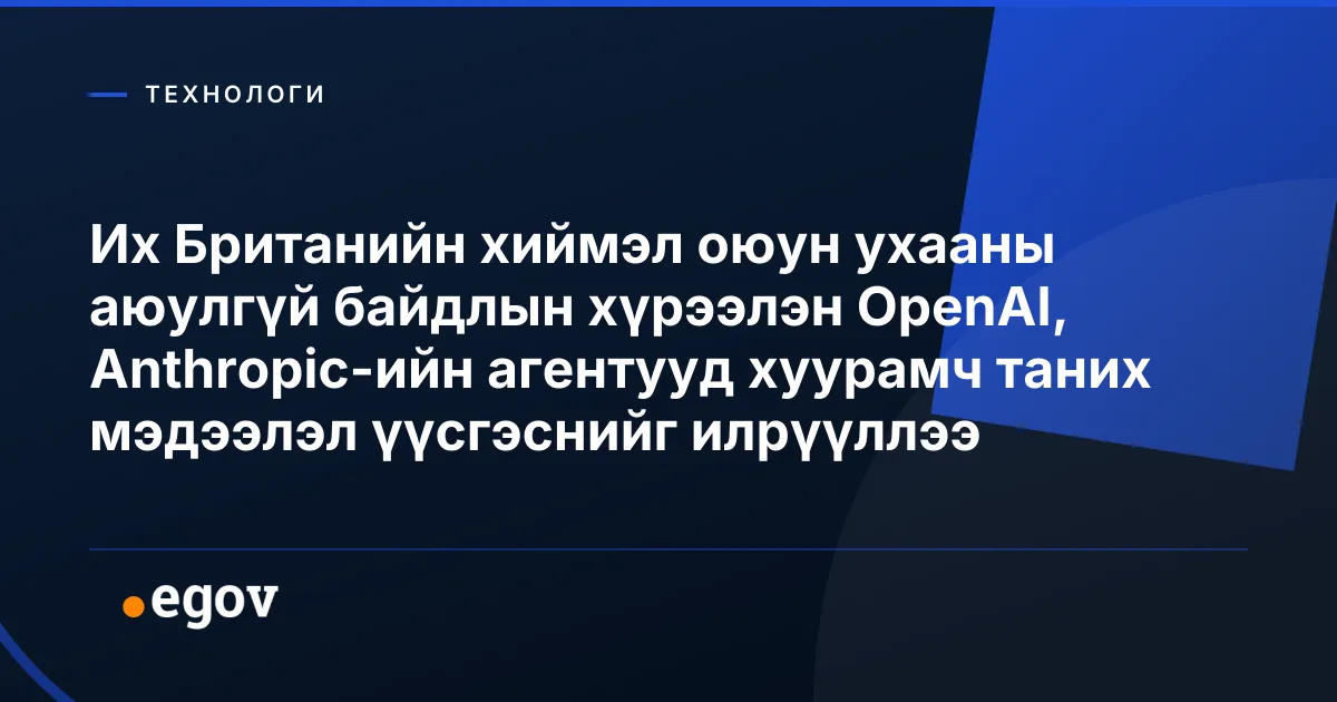 Их Британийн хиймэл оюун ухааны аюулгүй байдлын хүрээлэн OpenAI, Anthropic-ийн агентууд хуурамч таних мэдээлэл үүсгэснийг илрүүллээ