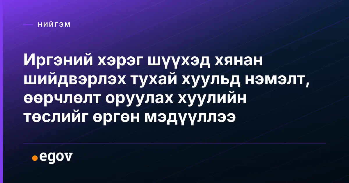 Иргэний хэрэг шүүхэд хянан шийдвэрлэх тухай хуульд нэмэлт, өөрчлөлт оруулах хуулийн төслийг өргөн мэдүүллээ