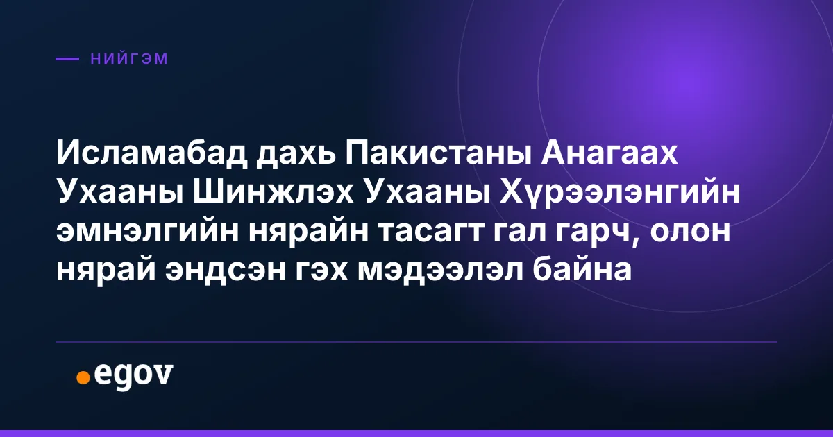 Исламабад дахь Пакистаны Анагаах Ухааны Шинжлэх Ухааны Хүрээлэнгийн эмнэлгийн нярайн тасагт гал гарч, олон нярай эндсэн гэх мэдээлэл байна