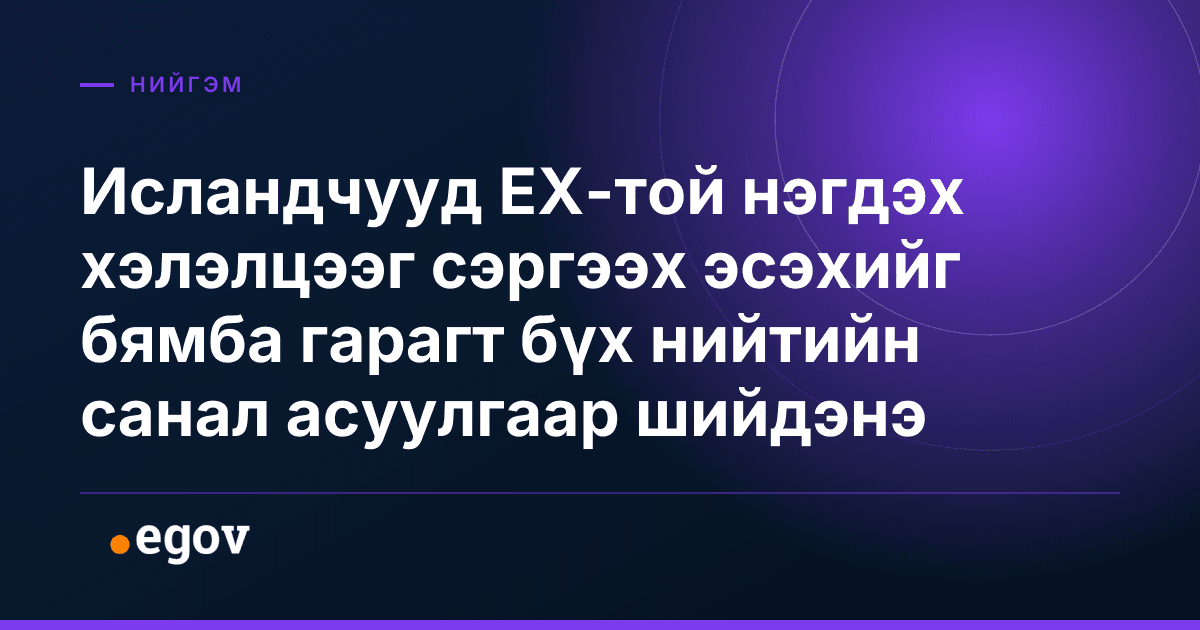 Исландчууд ЕХ-той нэгдэх хэлэлцээг сэргээх эсэхийг бямба гарагт бүх нийтийн санал асуулгаар шийдэнэ