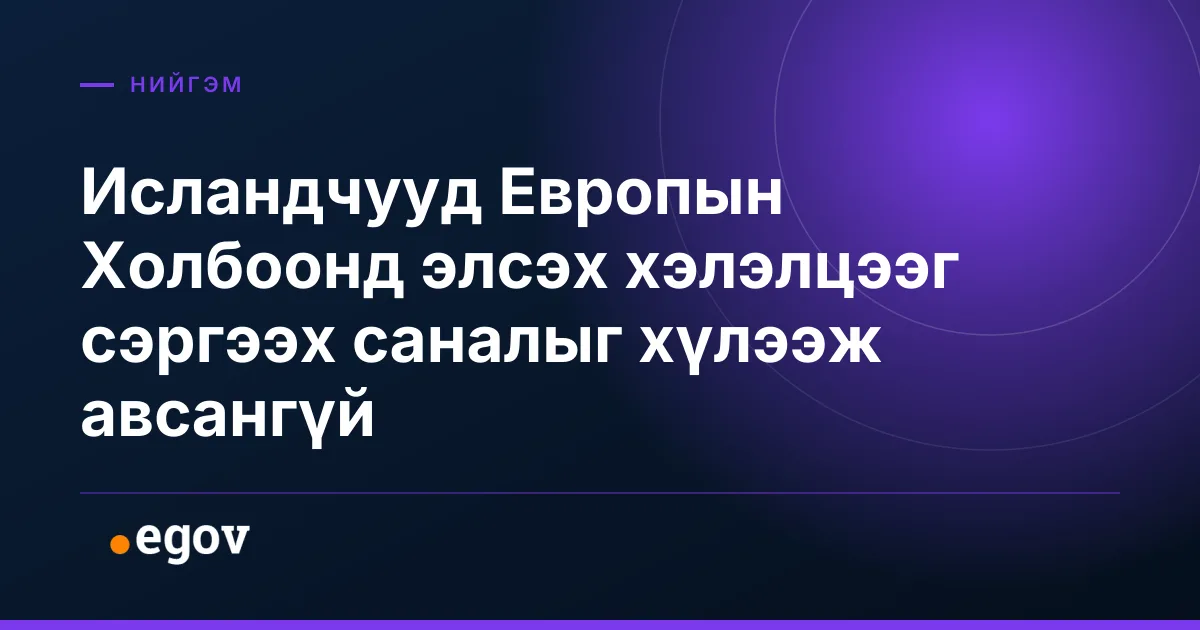 Исландчууд Европын Холбоонд элсэх хэлэлцээг сэргээх саналыг хүлээж авсангүй