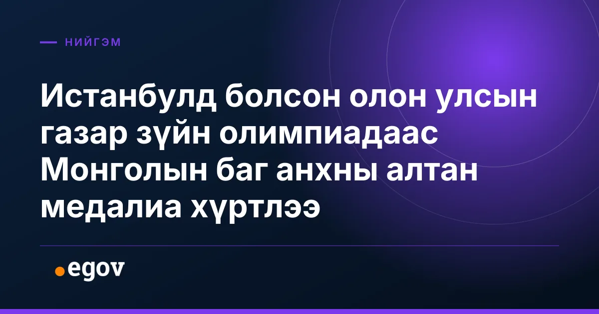 Истанбулд болсон олон улсын газар зүйн олимпиадаас Монголын баг анхны алтан медалиа хүртлээ