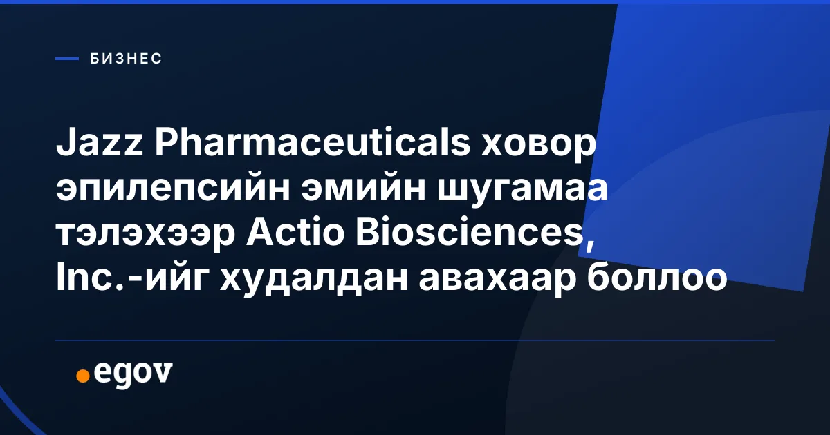 Jazz Pharmaceuticals ховор эпилепсийн эмийн шугамаа тэлэхээр Actio Biosciences, Inc.-ийг худалдан авахаар боллоо