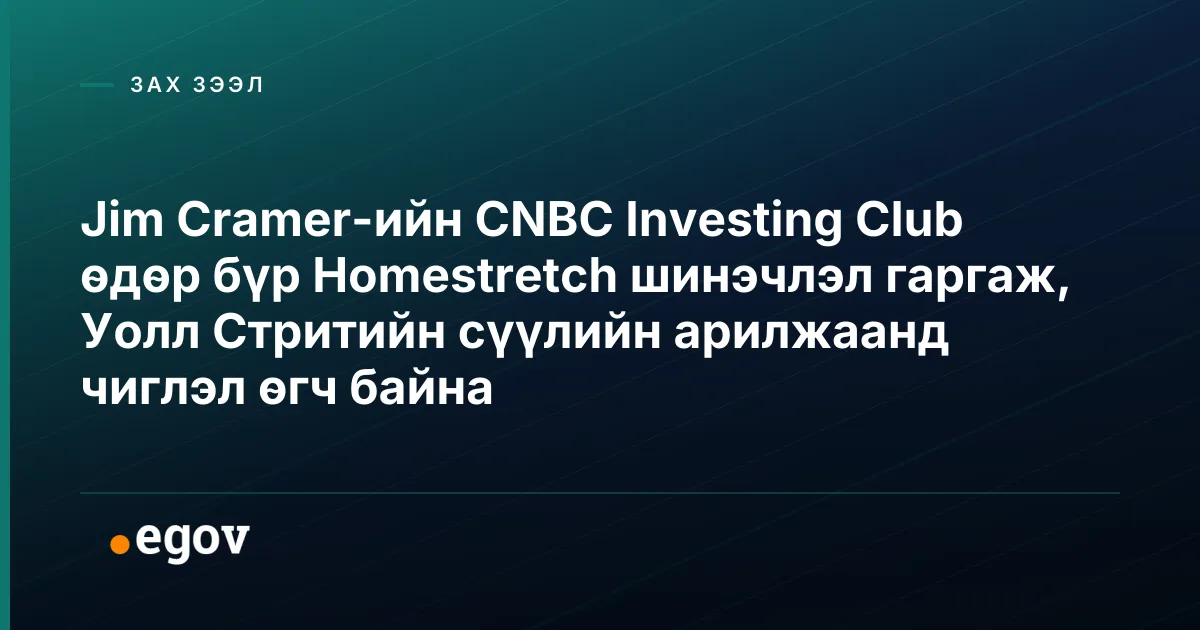 Jim Cramer-ийн CNBC Investing Club өдөр бүр Homestretch шинэчлэл гаргаж, Уолл Стритийн сүүлийн арилжаанд чиглэл өгч байна