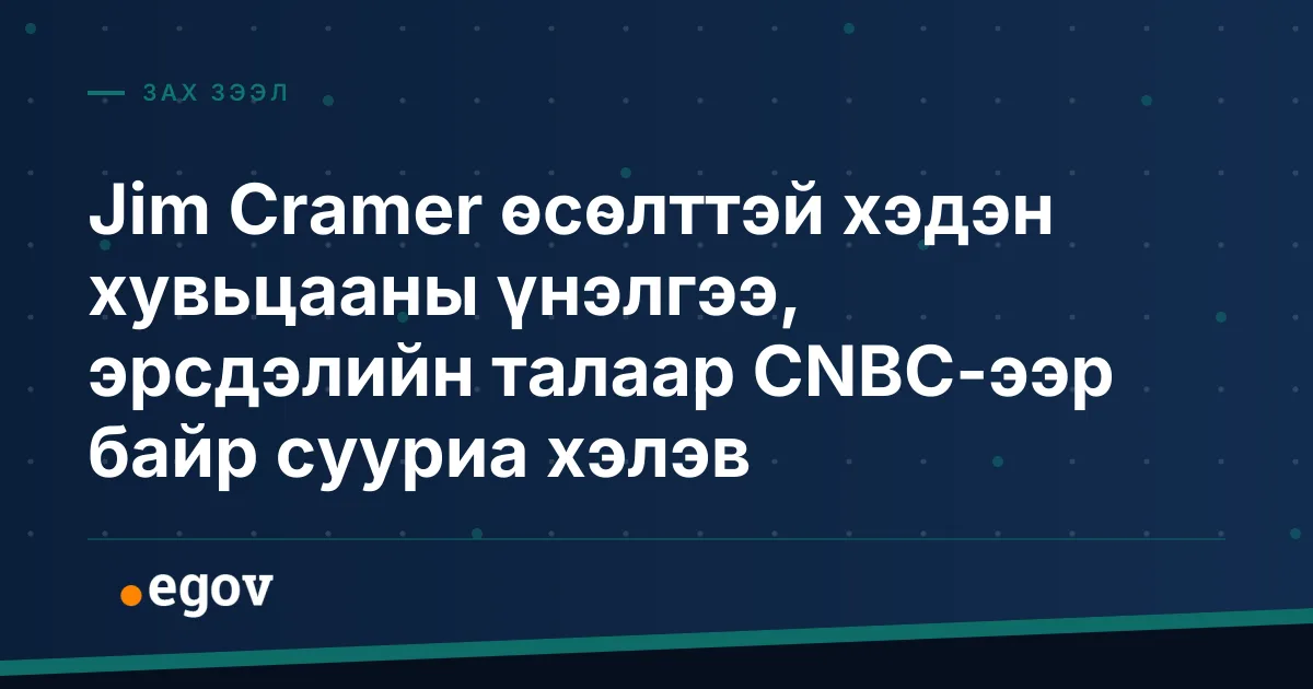Jim Cramer өсөлттэй хэдэн хувьцааны үнэлгээ, эрсдэлийн талаар CNBC-ээр байр сууриа хэлэв