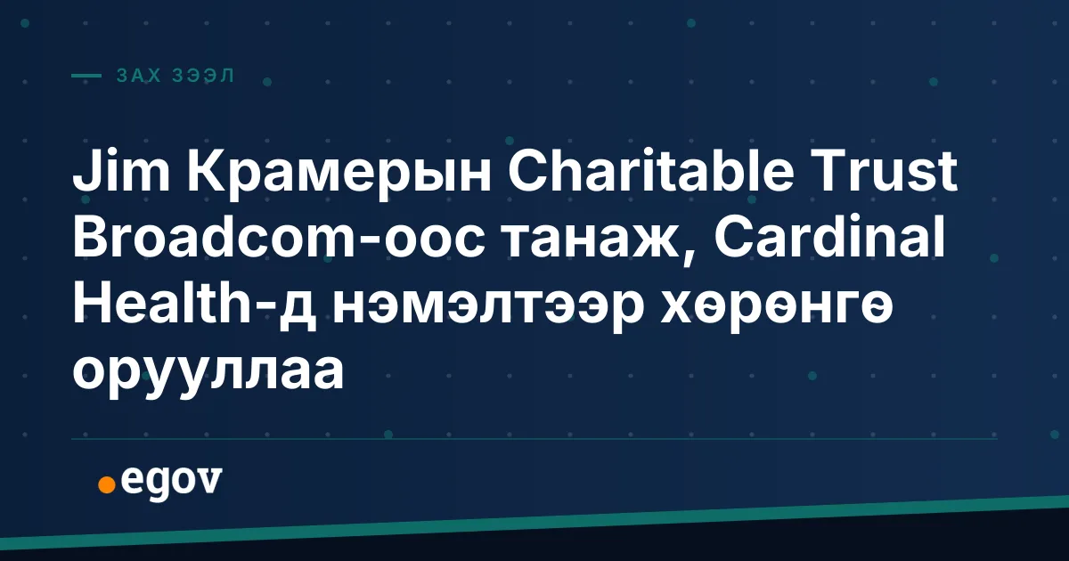 Jim Крамерын Charitable Trust Broadcom-оос танаж, Cardinal Health-д нэмэлтээр хөрөнгө орууллаа