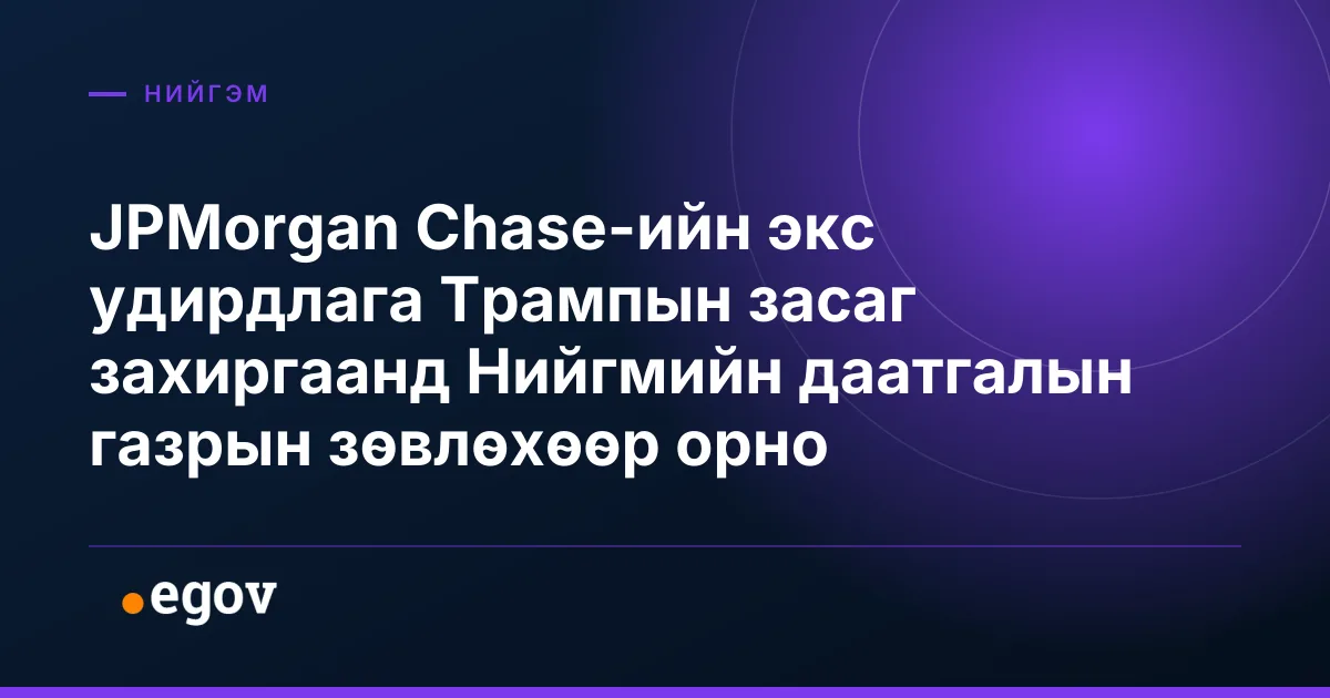 JPMorgan Chase-ийн экс удирдлага Трампын засаг захиргаанд Нийгмийн даатгалын газрын зөвлөхөөр орно