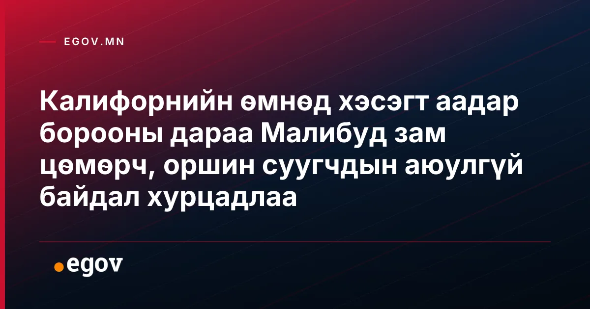 Калифорнийн өмнөд хэсэгт аадар борооны дараа Малибуд зам цөмөрч, оршин суугчдын аюулгүй байдал хурцадлаа