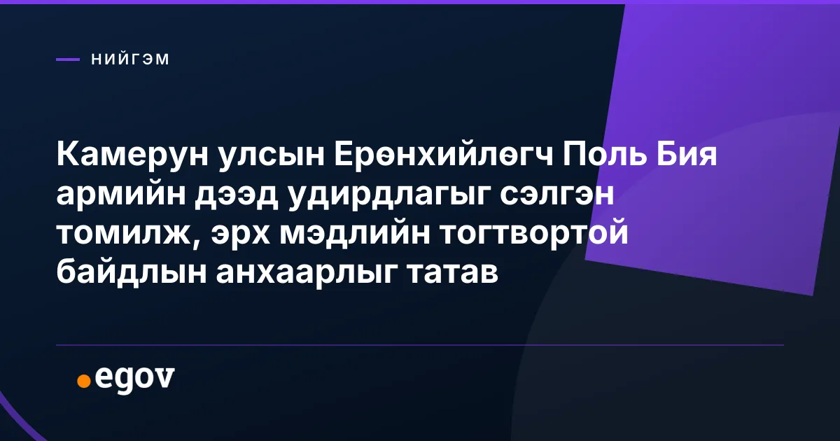 Камерун улсын Ерөнхийлөгч Поль Бия армийн дээд удирдлагыг сэлгэн томилж, эрх мэдлийн тогтвортой байдлын анхаарлыг татав