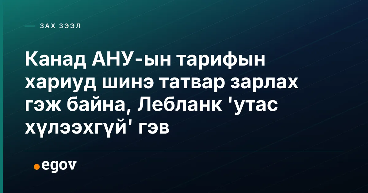Канад АНУ-ын тарифын хариуд шинэ татвар зарлах гэж байна, Лебланк 'утас хүлээхгүй' гэв