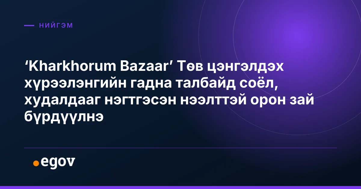 ‘Kharkhorum Bazaar’ Төв цэнгэлдэх хүрээлэнгийн гадна талбайд соёл, худалдааг нэгтгэсэн нээлттэй орон зай бүрдүүлнэ