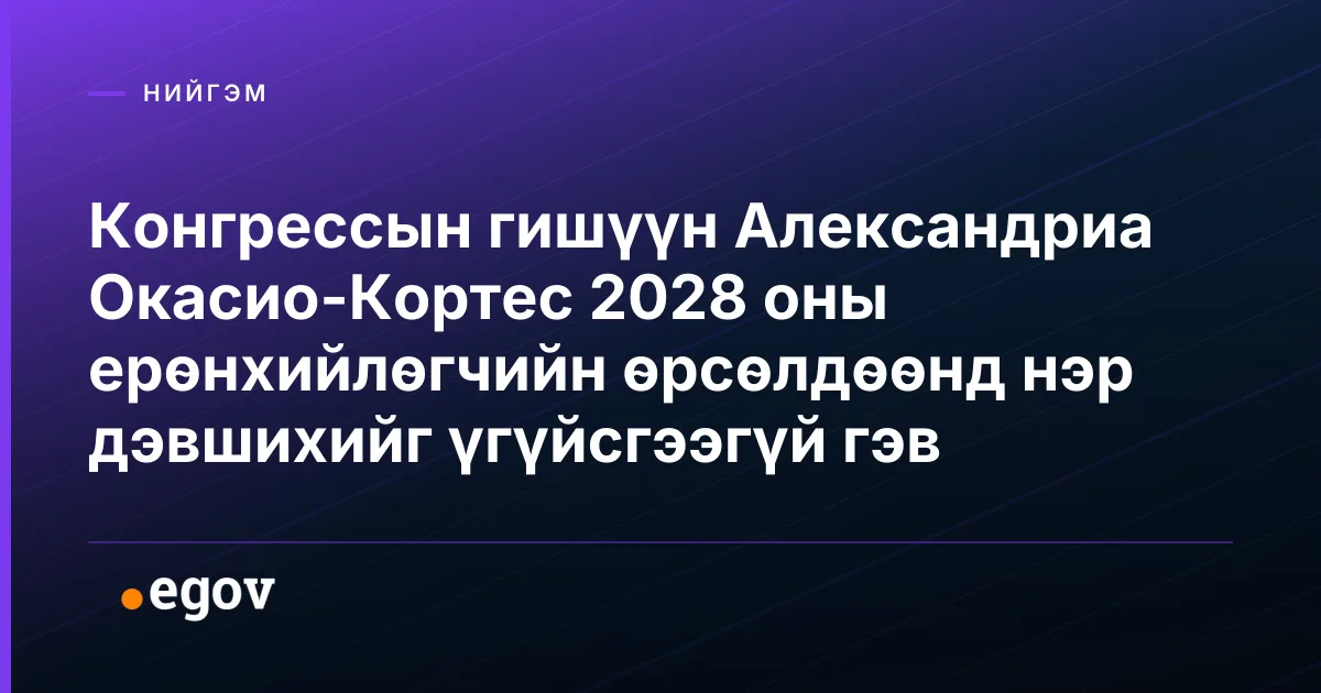 Конгрессын гишүүн Александриа Окасио-Кортес 2028 оны ерөнхийлөгчийн өрсөлдөөнд нэр дэвшихийг үгүйсгээгүй гэв