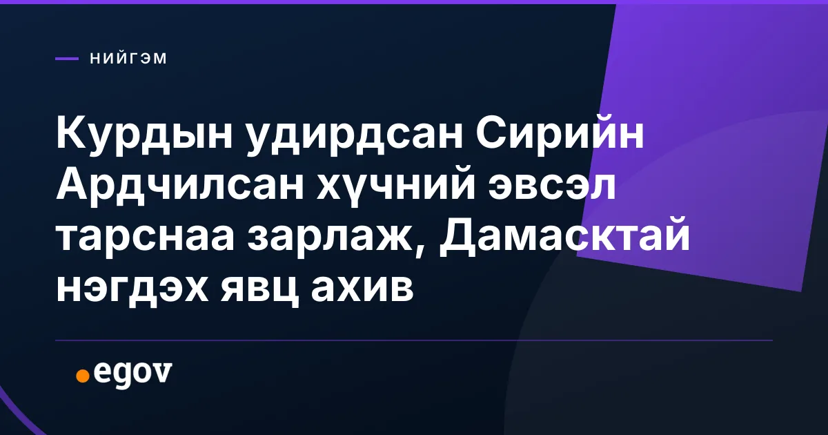 Курдын удирдсан Сирийн Ардчилсан хүчний эвсэл тарснаа зарлаж, Дамасктай нэгдэх явц ахив