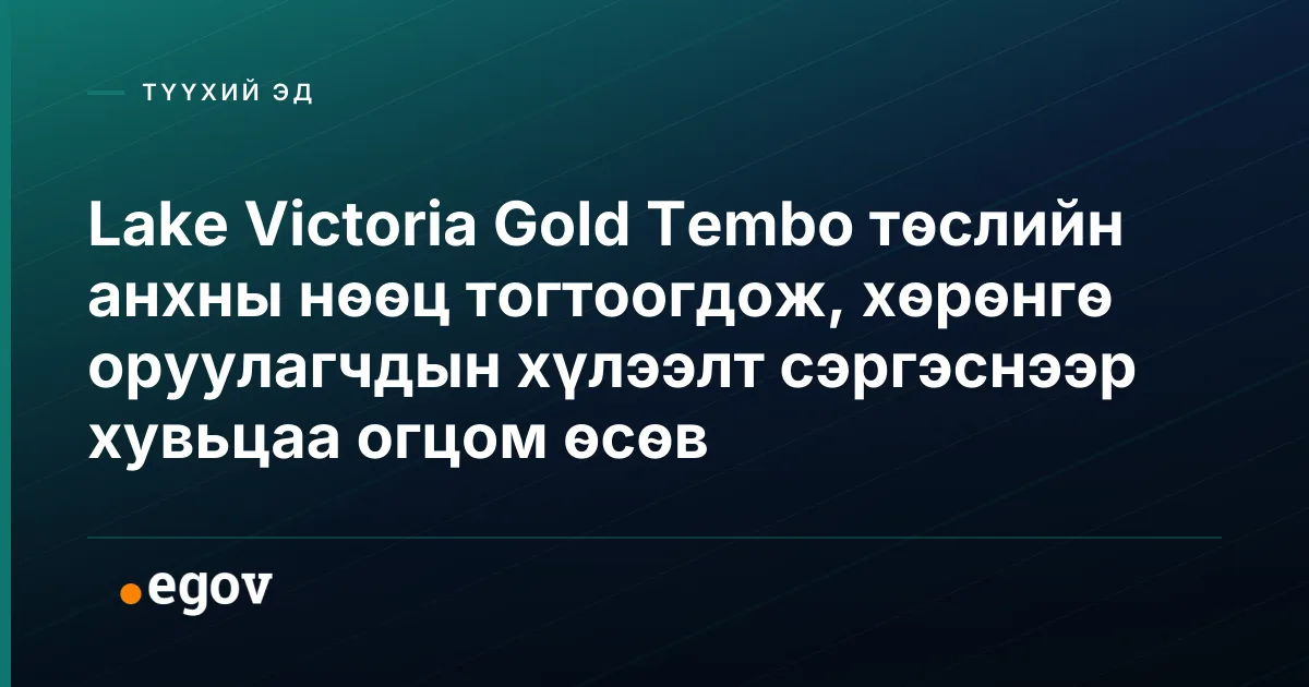 Lake Victoria Gold Tembo төслийн анхны нөөц тогтоогдож, хөрөнгө оруулагчдын хүлээлт сэргэснээр хувьцаа огцом өсөв