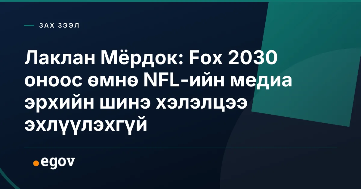 Лаклан Мёрдок: Fox 2030 оноос өмнө NFL-ийн медиа эрхийн шинэ хэлэлцээ эхлүүлэхгүй