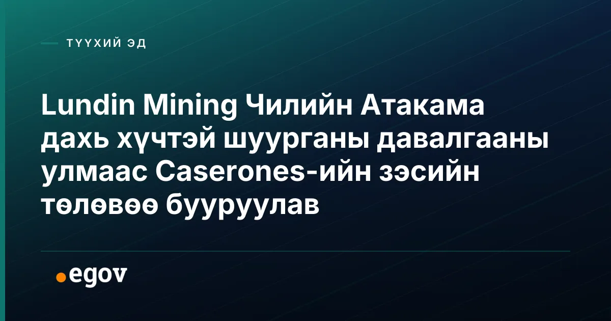 Lundin Mining Чилийн Атакама дахь хүчтэй шуурганы давалгааны улмаас Caserones-ийн зэсийн төлөвөө бууруулав