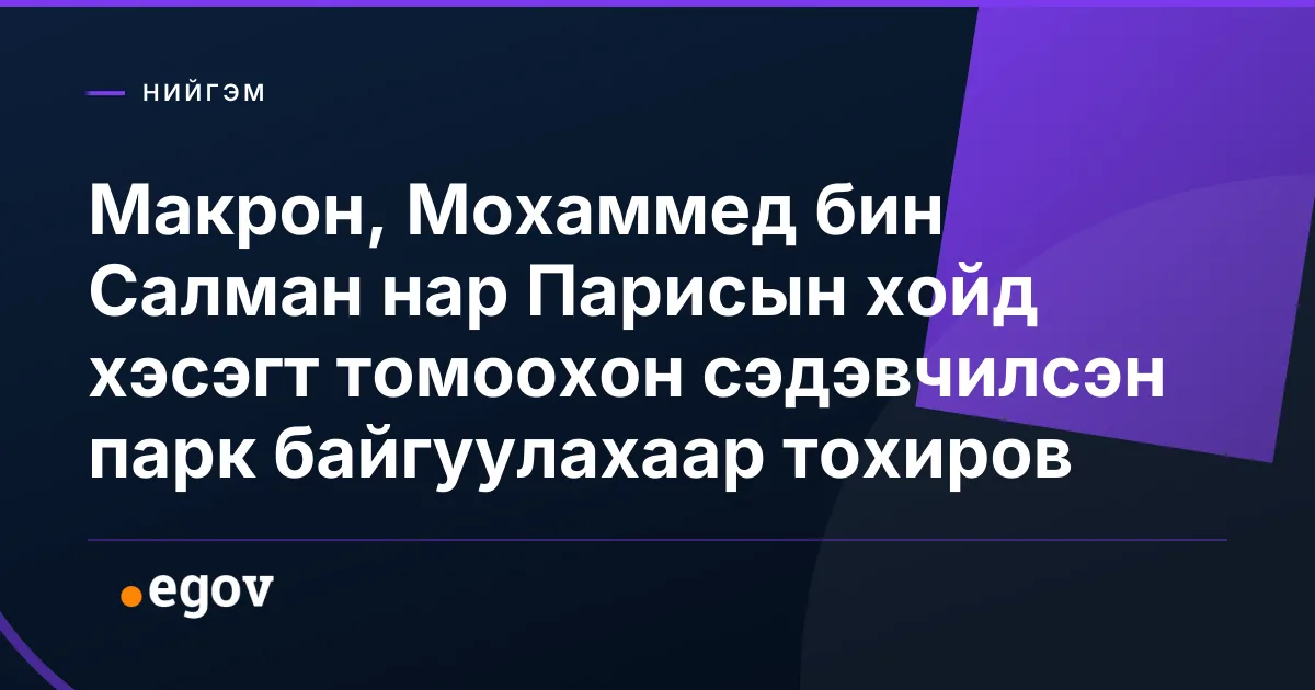 Макрон, Мохаммед бин Салман нар Парисын хойд хэсэгт томоохон сэдэвчилсэн парк байгуулахаар тохиров