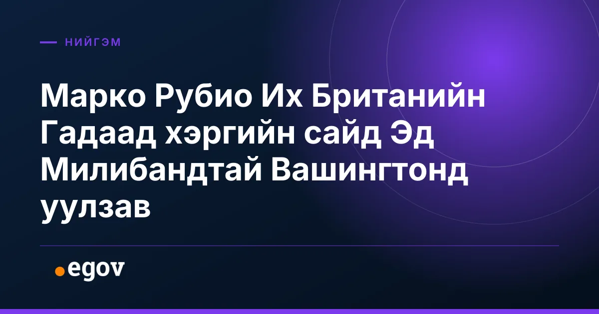 Марко Рубио Их Британийн Гадаад хэргийн сайд Эд Милибандтай Вашингтонд уулзав