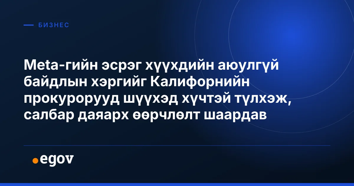 Meta-гийн эсрэг хүүхдийн аюулгүй байдлын хэргийг Калифорнийн прокурорууд шүүхэд хүчтэй түлхэж, салбар даяарх өөрчлөлт шаардав